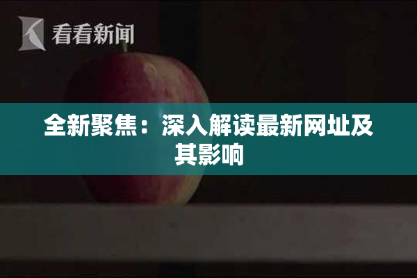 全新聚焦：深入解读最新网址及其影响