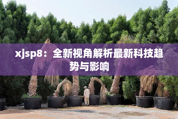 xjsp8：全新视角解析最新科技趋势与影响