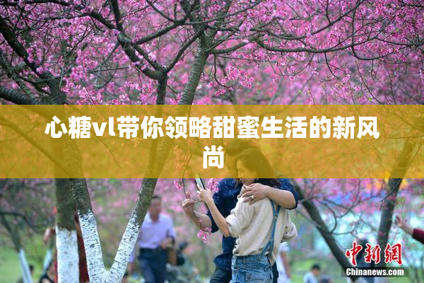 心糖vl带你领略甜蜜生活的新风尚