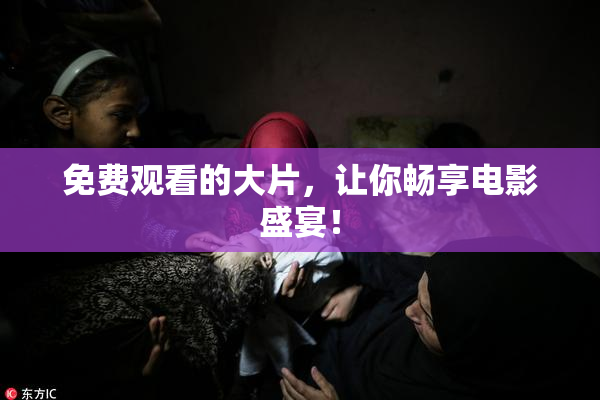 免费观看的大片，让你畅享电影盛宴！