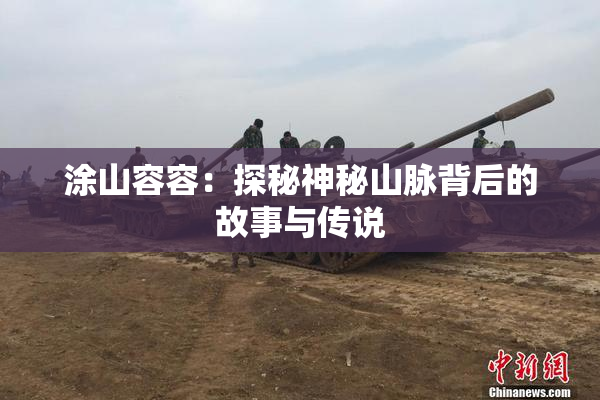涂山容容：探秘神秘山脉背后的故事与传说