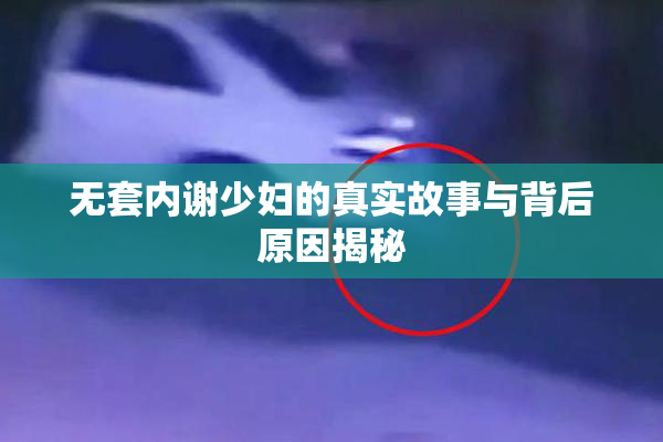 无套内谢少妇的真实故事与背后原因揭秘
