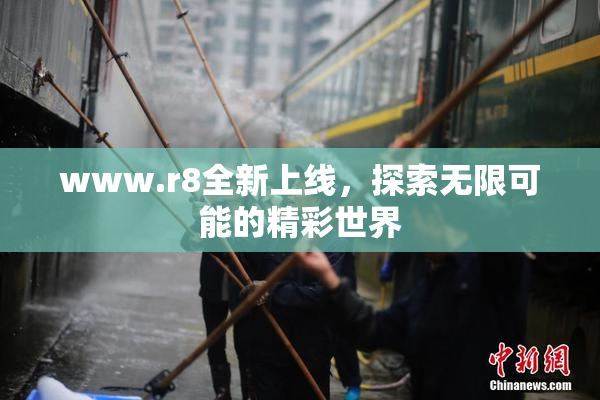 www.r8全新上线，探索无限可能的精彩世界