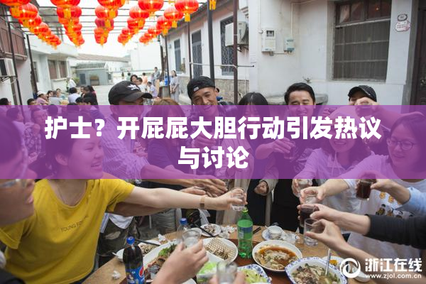 护士？开屁屁大胆行动引发热议与讨论