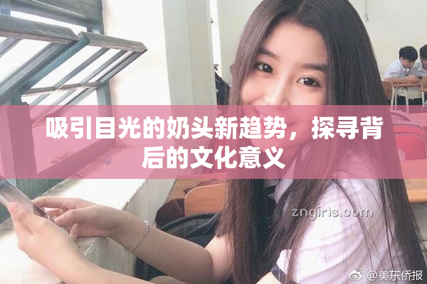 吸引目光的奶头新趋势，探寻背后的文化意义