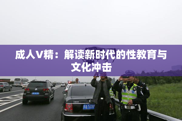 成人V精：解读新时代的性教育与文化冲击