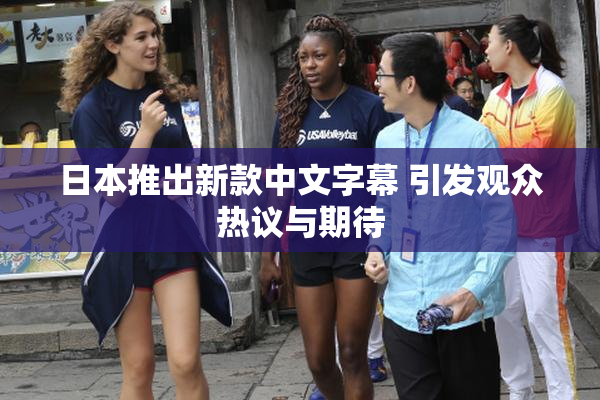 日本推出新款中文字幕 引发观众热议与期待