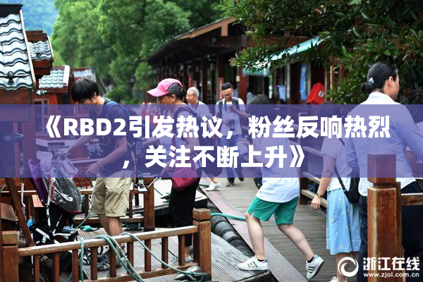 《RBD2引发热议，粉丝反响热烈，关注不断上升》