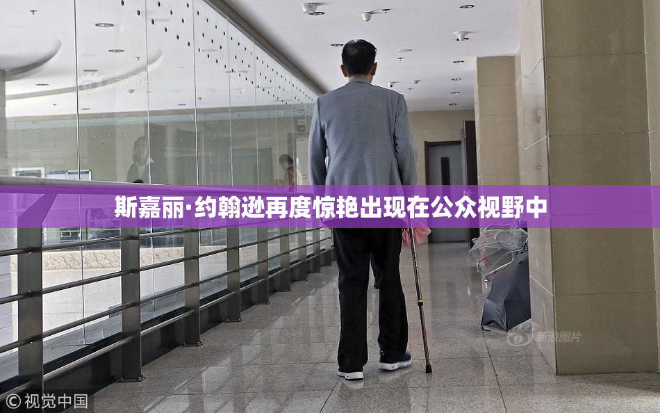 斯嘉丽·约翰逊再度惊艳出现在公众视野中