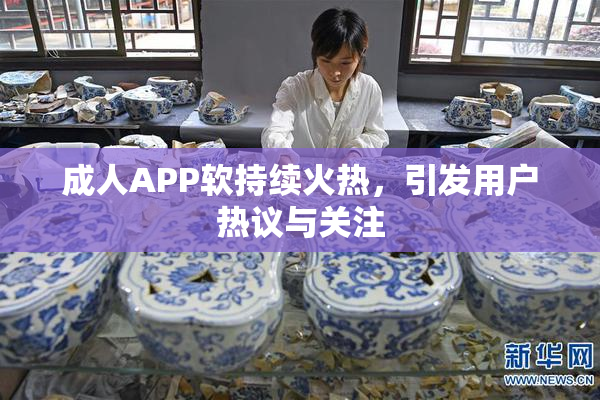 成人APP软持续火热，引发用户热议与关注