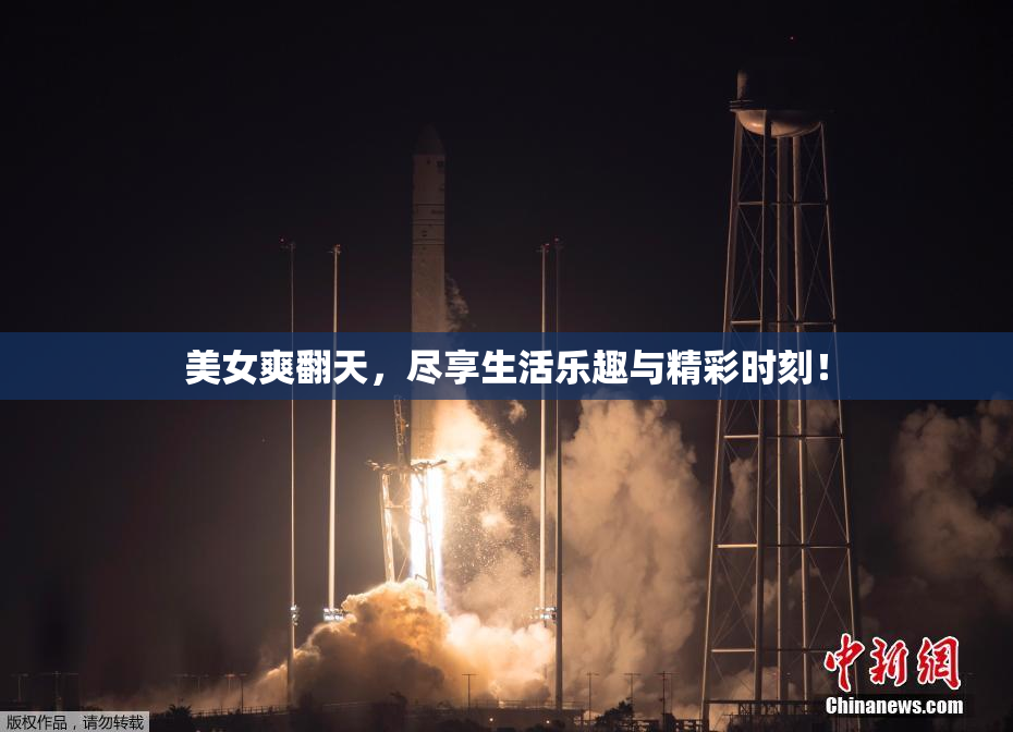 美女爽翻天，尽享生活乐趣与精彩时刻！