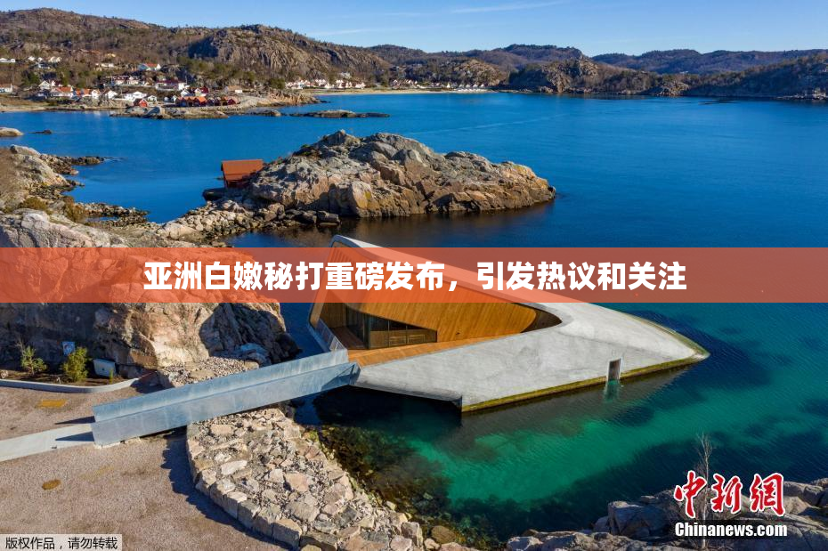 亚洲白嫩秘打重磅发布，引发热议和关注