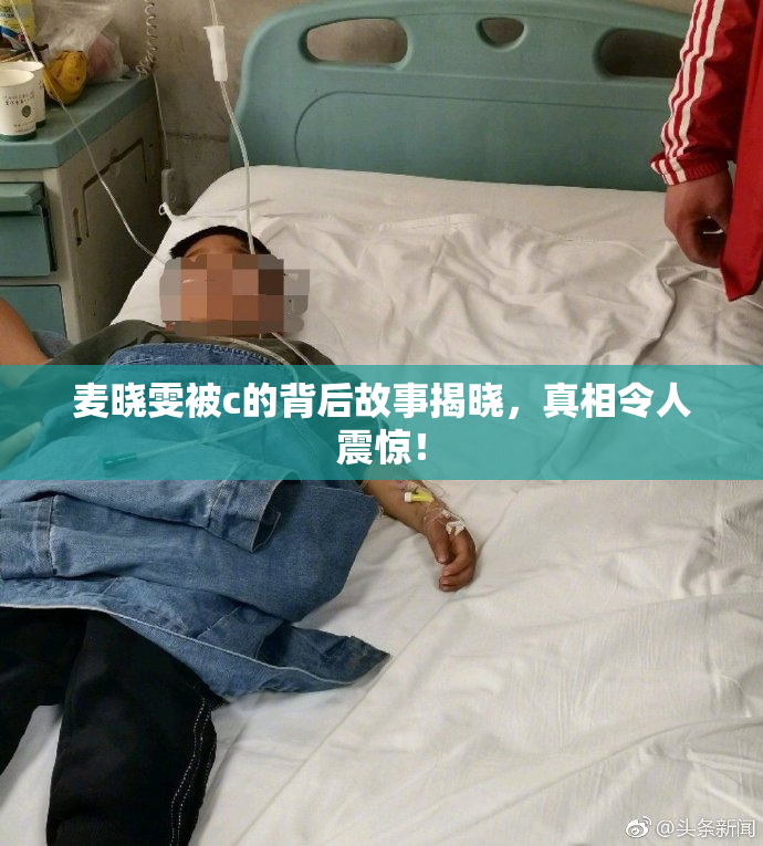 麦晓雯被c的背后故事揭晓，真相令人震惊！