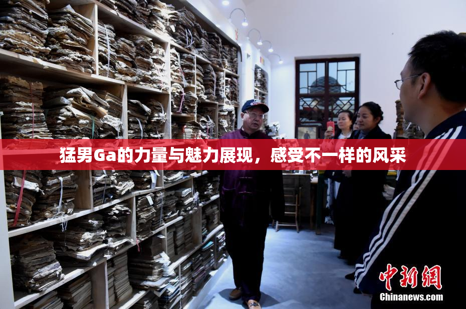 猛男Ga的力量与魅力展现，感受不一样的风采