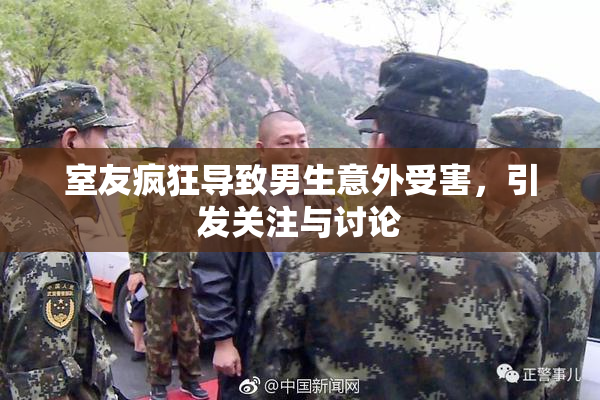 室友疯狂导致男生意外受害，引发关注与讨论