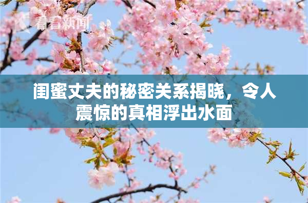 闺蜜丈夫的秘密关系揭晓，令人震惊的真相浮出水面