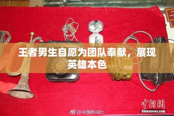 王者男生自愿为团队奉献，展现英雄本色