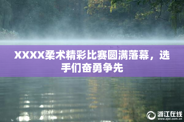 XXXX柔术精彩比赛圆满落幕，选手们奋勇争先