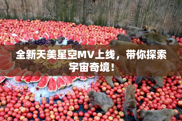 全新天美星空MV上线，带你探索宇宙奇境！