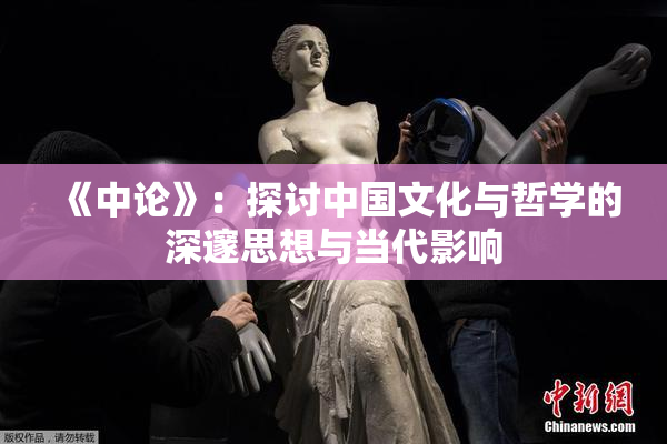 《中论》：探讨中国文化与哲学的深邃思想与当代影响