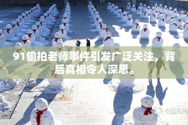 91偷拍老师事件引发广泛关注，背后真相令人深思。