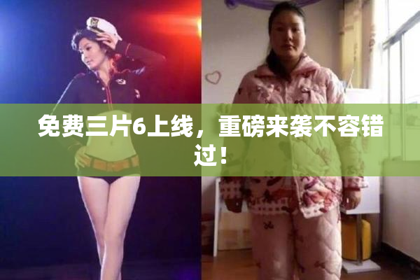 免费三片6上线，重磅来袭不容错过！