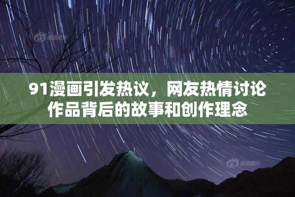 91漫画引发热议，网友热情讨论作品背后的故事和创作理念
