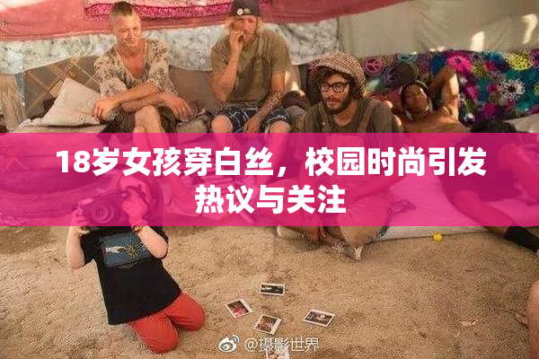 18岁女孩穿白丝，校园时尚引发热议与关注