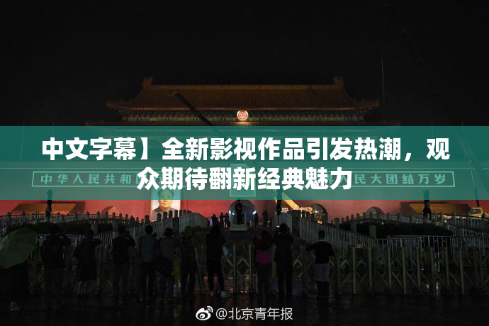 中文字幕】全新影视作品引发热潮，观众期待翻新经典魅力
