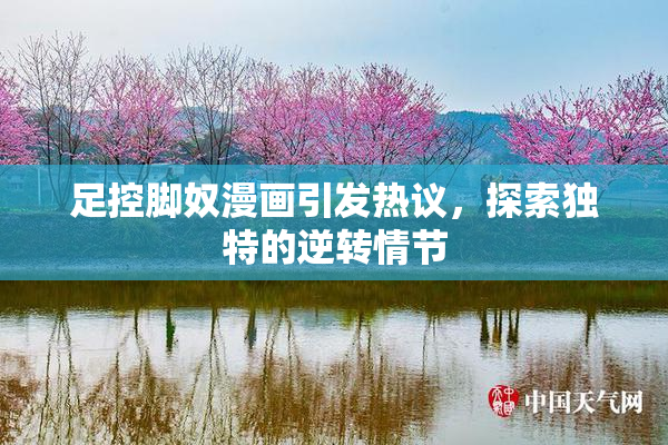 足控脚奴漫画引发热议，探索独特的逆转情节