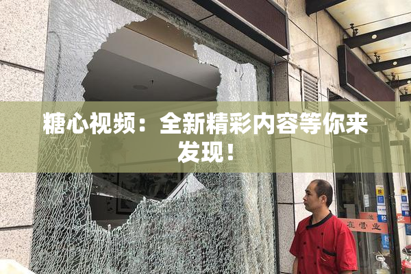 糖心视频：全新精彩内容等你来发现！