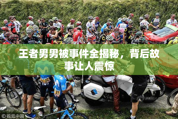 王者男男被事件全揭秘，背后故事让人震惊