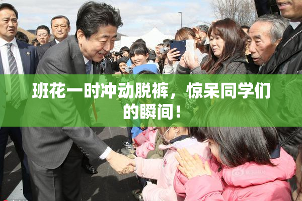 班花一时冲动脱裤，惊呆同学们的瞬间！