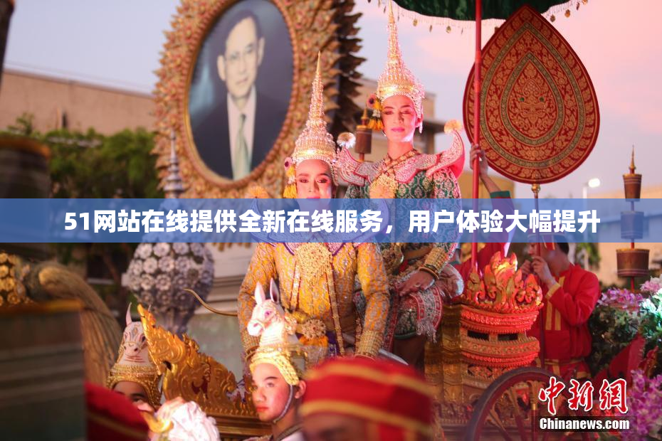 51网站在线提供全新在线服务，用户体验大幅提升