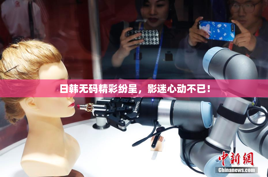 日韩无码精彩纷呈，影迷心动不已！