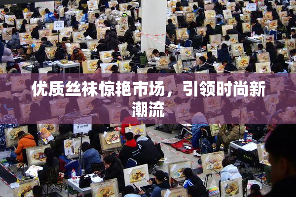 优质丝袜惊艳市场，引领时尚新潮流