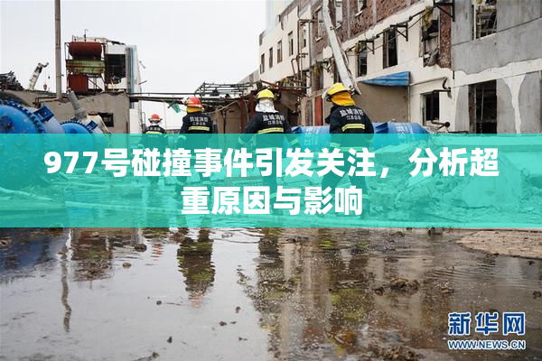 977号碰撞事件引发关注，分析超重原因与影响