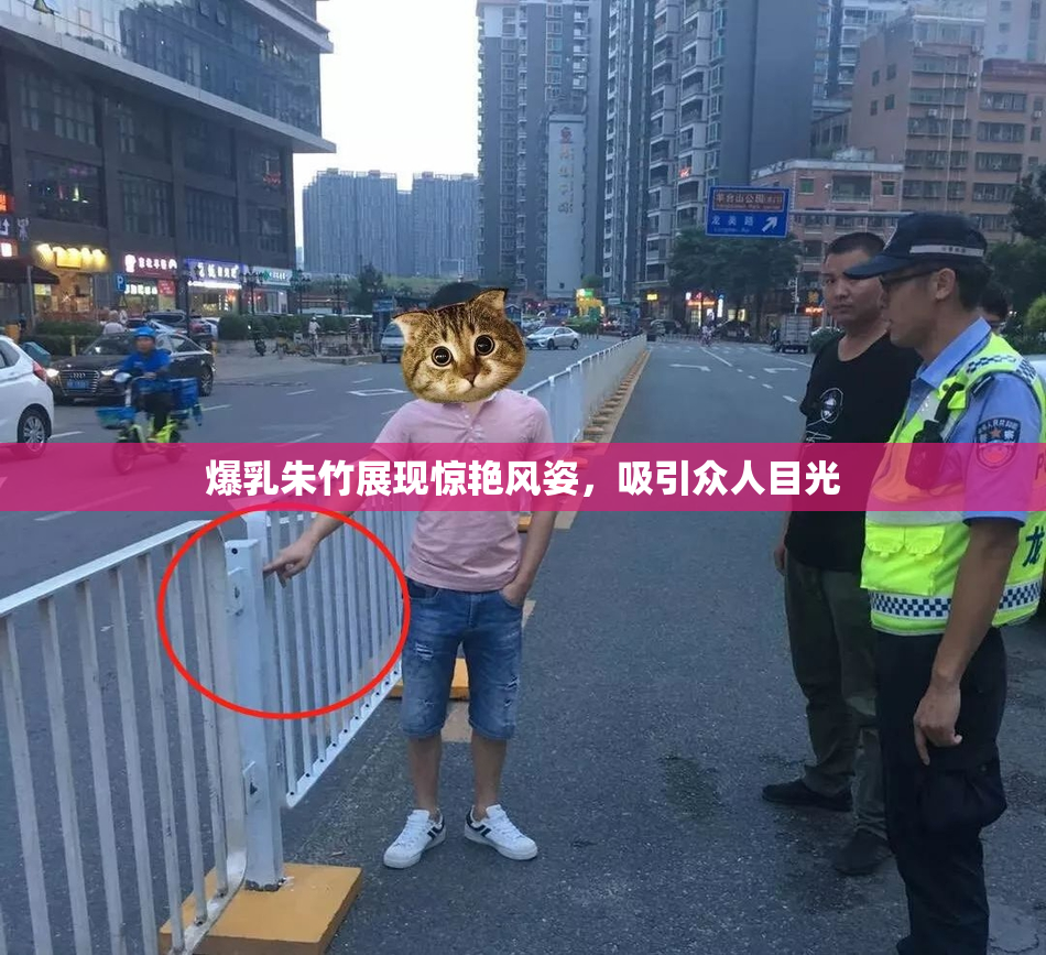 爆乳朱竹展现惊艳风姿，吸引众人目光