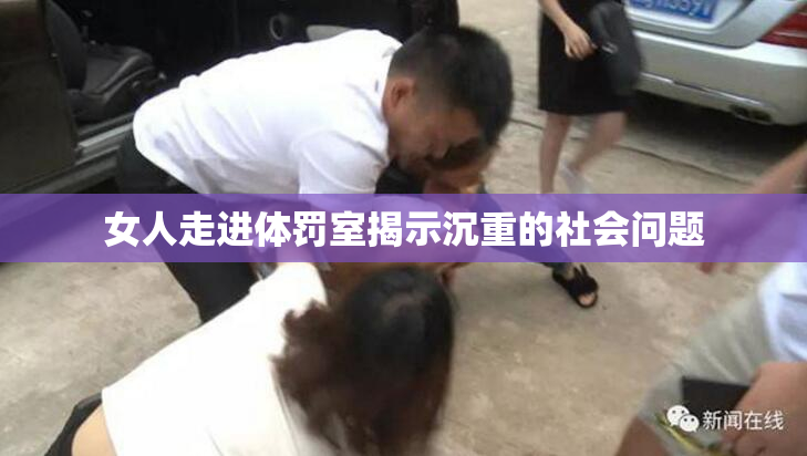 女人走进体罚室揭示沉重的社会问题