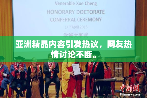 亚洲精品内容引发热议，网友热情讨论不断。