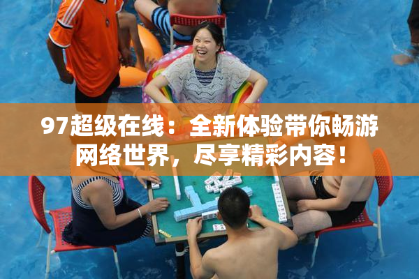 97超级在线：全新体验带你畅游网络世界，尽享精彩内容！