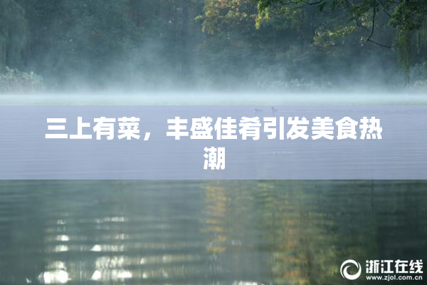 三上有菜，丰盛佳肴引发美食热潮