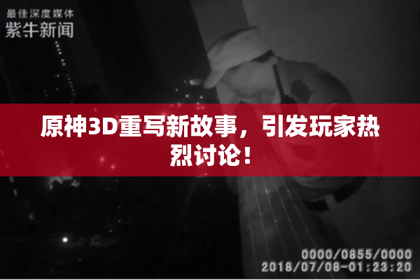 原神3D重写新故事，引发玩家热烈讨论！