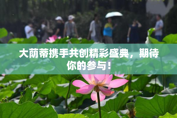 大荫蒂携手共创精彩盛典，期待你的参与！