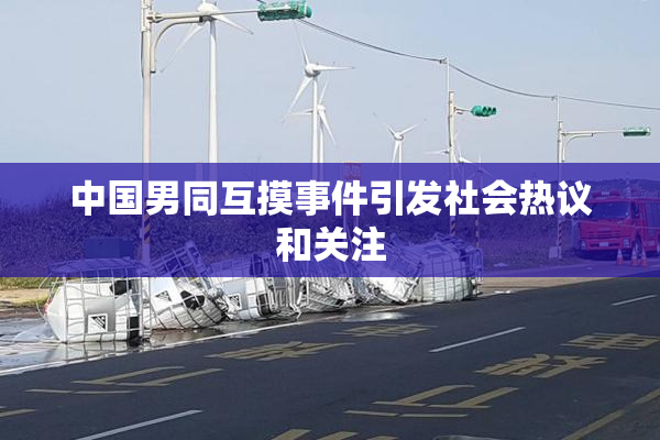中国男同互摸事件引发社会热议和关注