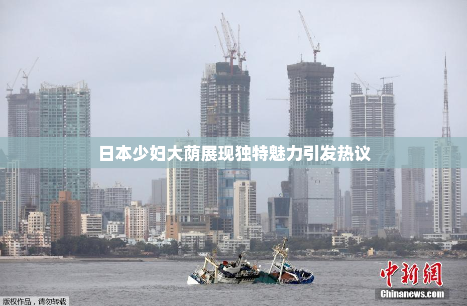 日本少妇大荫展现独特魅力引发热议