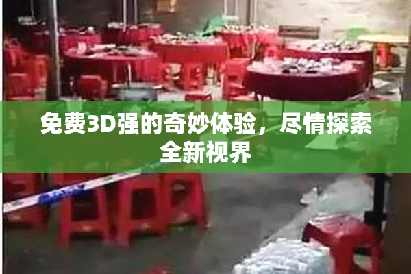免费3D强的奇妙体验，尽情探索全新视界