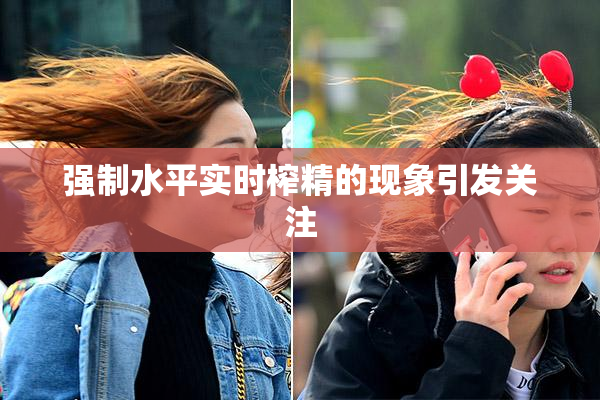 强制水平实时榨精的现象引发关注