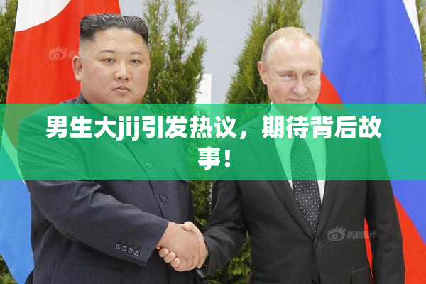 男生大jij引发热议，期待背后故事！