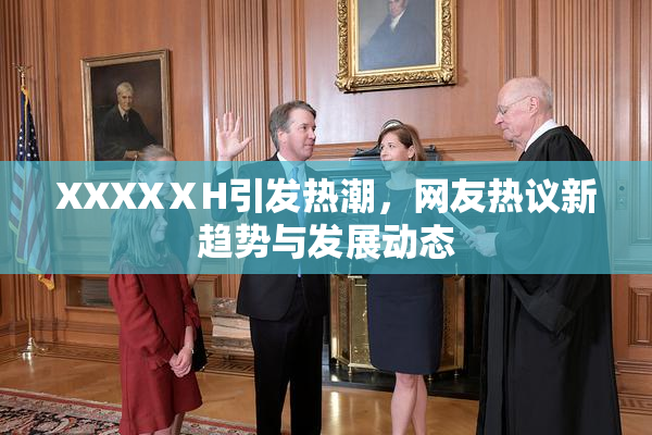 XXXXⅩH引发热潮，网友热议新趋势与发展动态